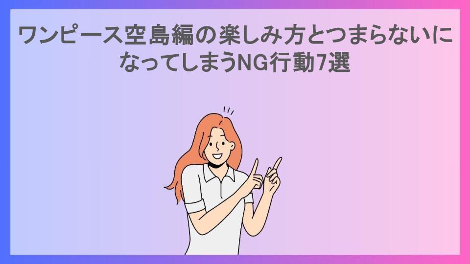 ワンピース空島編の楽しみ方とつまらないになってしまうNG行動7選